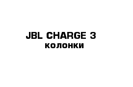 JBL CHARGE 3 - колонки